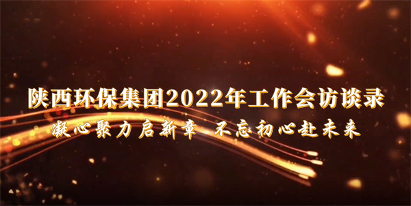 陜西環(huán)保集團2022年工作會訪談錄：凝心聚力啟新章 不忘初心赴未來